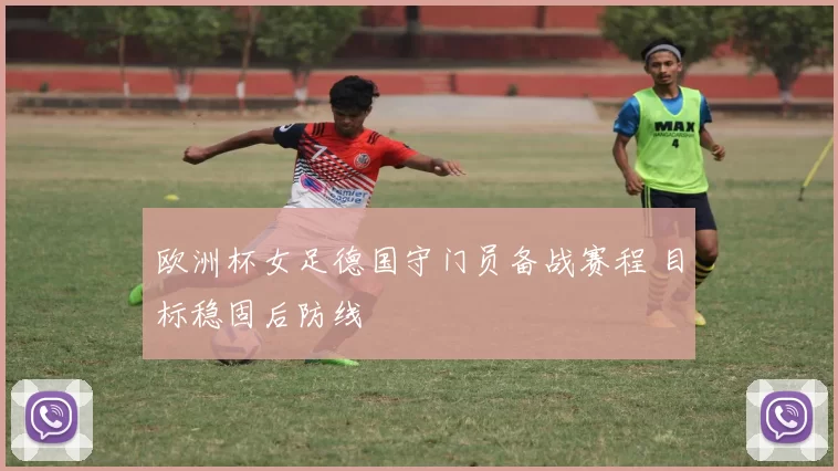 欧洲杯女足德国守门员备战赛程 目标稳固后防线