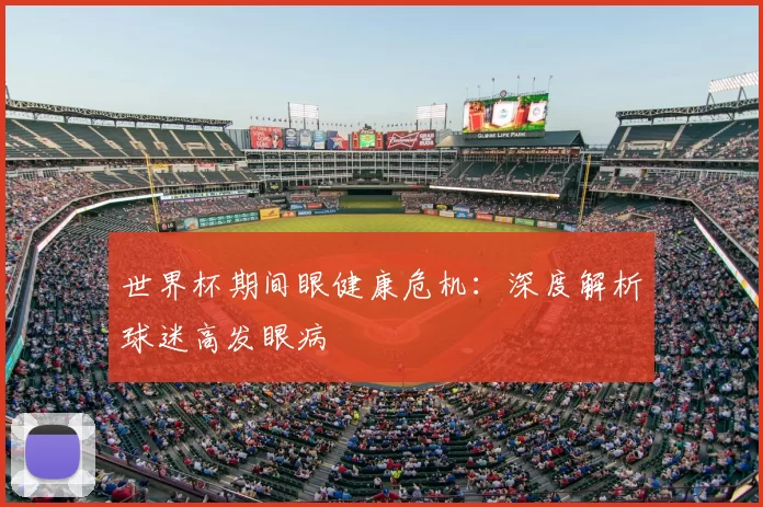 世界杯期间眼健康危机：深度解析球迷高发眼病