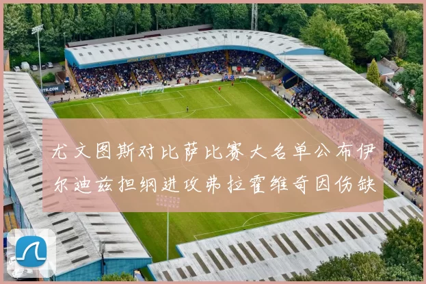 尤文图斯对比萨比赛大名单公布伊尔迪兹担纲进攻弗拉霍维奇因伤缺席