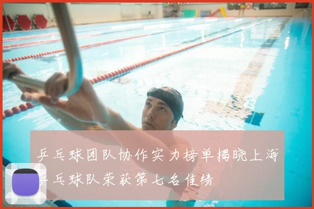 乒乓球团队协作实力榜单揭晓上海乒乓球队荣获第七名佳绩