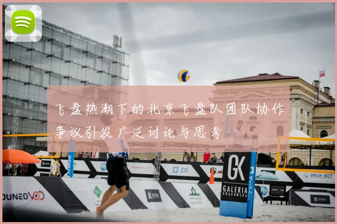 飞盘热潮下的北京飞盘队团队协作争议引发广泛讨论与思考