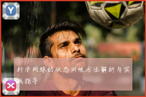 科学网球的状态训练方法解析与实践指导