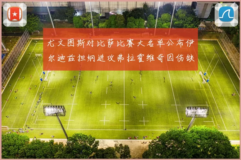 尤文图斯对比萨比赛大名单公布伊尔迪兹担纲进攻弗拉霍维奇因伤缺席