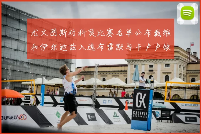 尤文图斯对科莫比赛名单公布戴维和伊尔迪兹入选布雷默与卡卢卢缺席