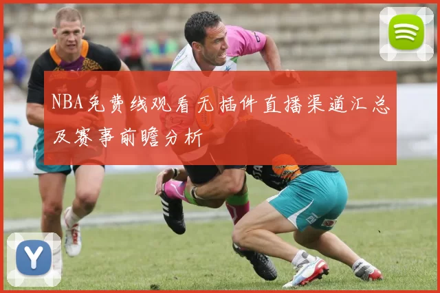 NBA免费线观看无插件直播渠道汇总及赛事前瞻分析