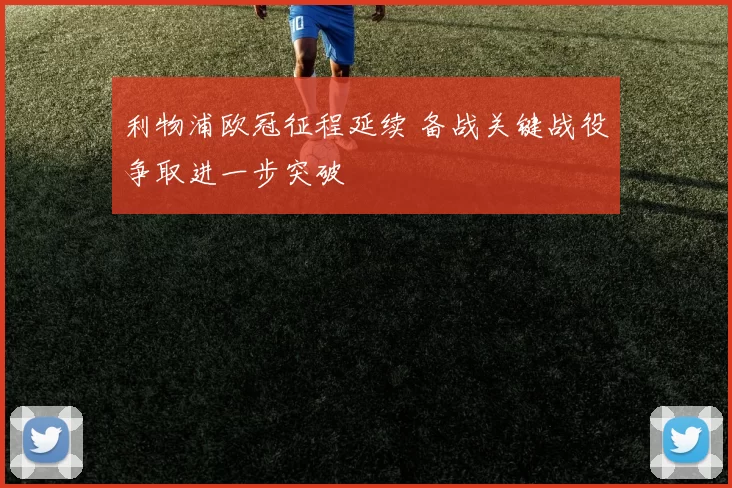利物浦欧冠征程延续 备战关键战役争取进一步突破