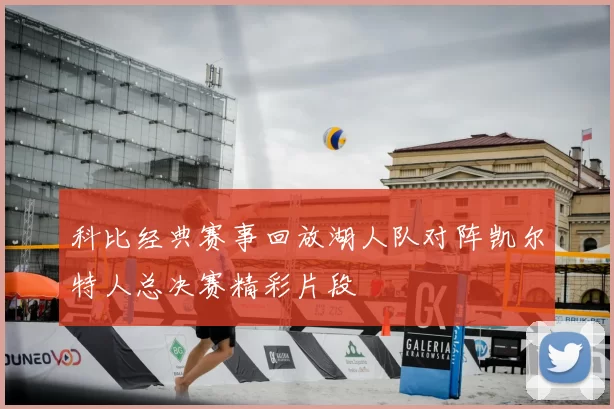 科比经典赛事回放湖人队对阵凯尔特人总决赛精彩片段