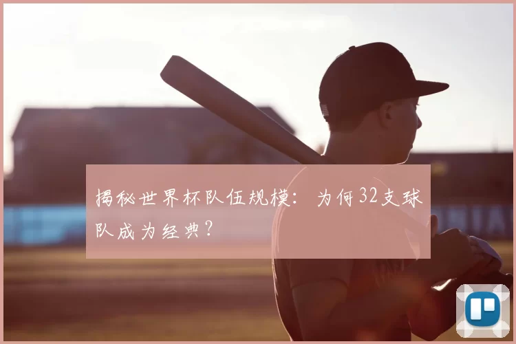 揭秘世界杯队伍规模：为何32支球队成为经典？