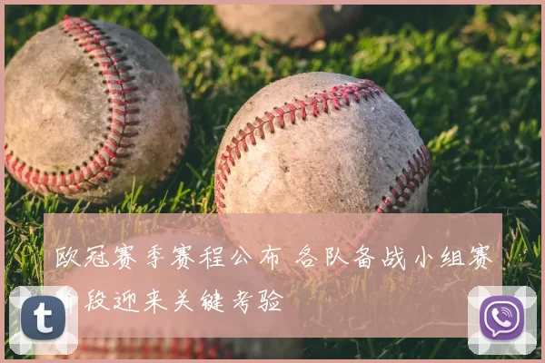 欧冠赛季赛程公布 各队备战小组赛阶段迎来关键考验