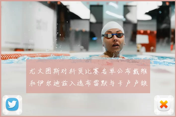 尤文图斯对科莫比赛名单公布戴维和伊尔迪兹入选布雷默与卡卢卢缺席