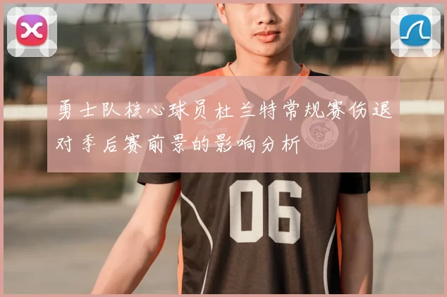 勇士队核心球员杜兰特常规赛伤退对季后赛前景的影响分析