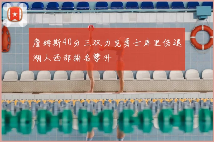 詹姆斯40分三双力克勇士库里伤退湖人西部排名攀升