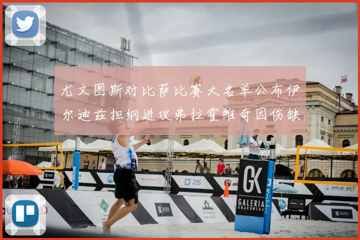 尤文图斯对比萨比赛大名单公布伊尔迪兹担纲进攻弗拉霍维奇因伤缺席