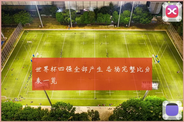 世界杯四强全部产生 各场完整比分表一览