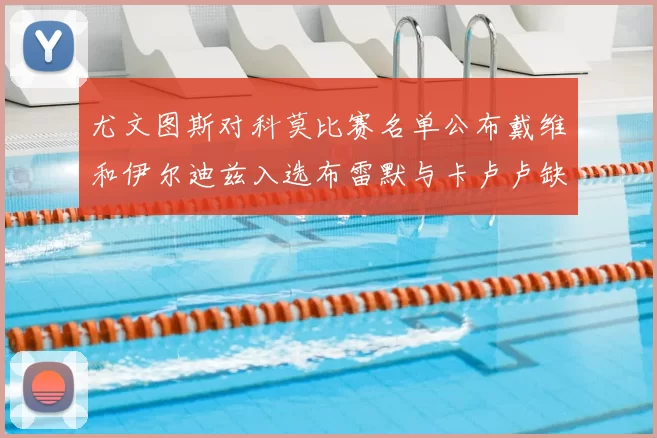 尤文图斯对科莫比赛名单公布戴维和伊尔迪兹入选布雷默与卡卢卢缺席