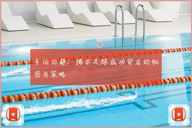 专访刘静：揭示足球成功背后的秘密与策略