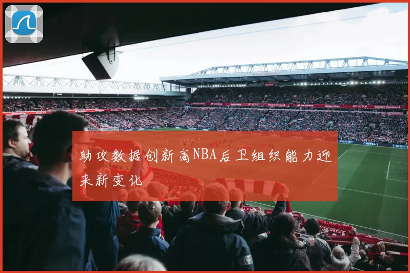 助攻数据创新高NBA后卫组织能力迎来新变化