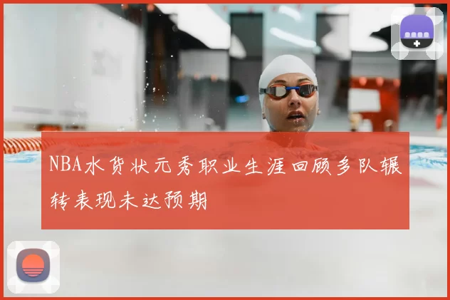 NBA水货状元秀职业生涯回顾多队辗转表现未达预期