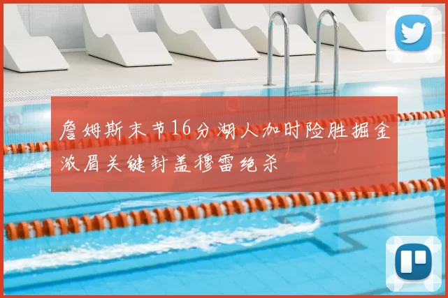 詹姆斯末节16分湖人加时险胜掘金浓眉关键封盖穆雷绝杀