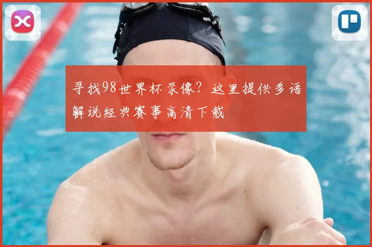 寻找98世界杯录像?这里提供多语解说经典赛事高清下载