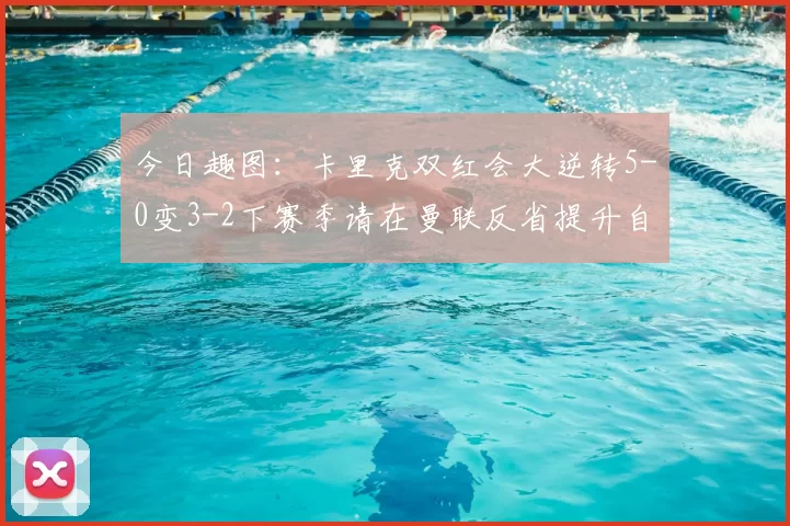 今日趣图:卡里克双红会大逆转5-0变3-2下赛季请在曼联反省提升自己