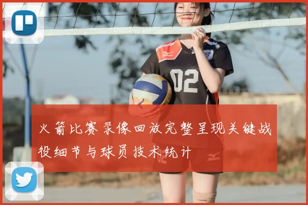 火箭比赛录像回放完整呈现关键战役细节与球员技术统计