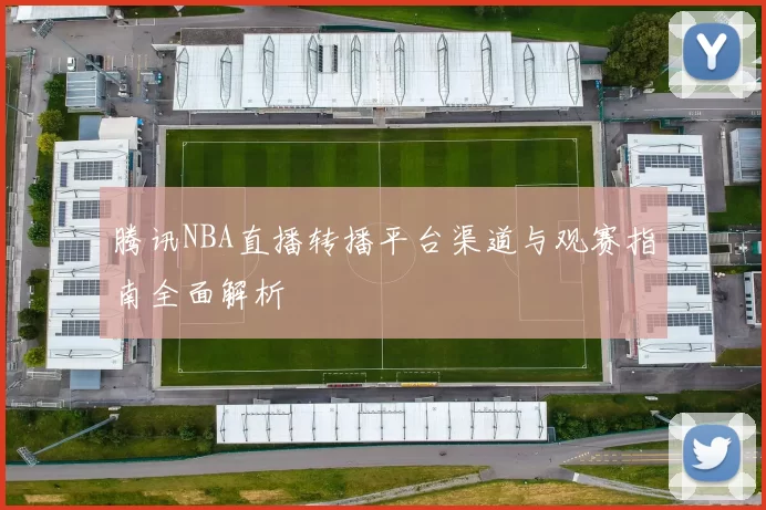 腾讯NBA直播转播平台渠道与观赛指南全面解析