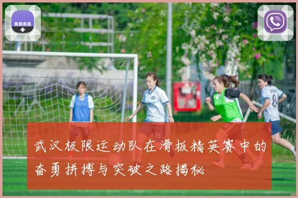 武汉极限运动队在滑板精英赛中的奋勇拼搏与突破之路揭秘