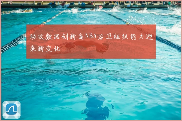助攻数据创新高NBA后卫组织能力迎来新变化