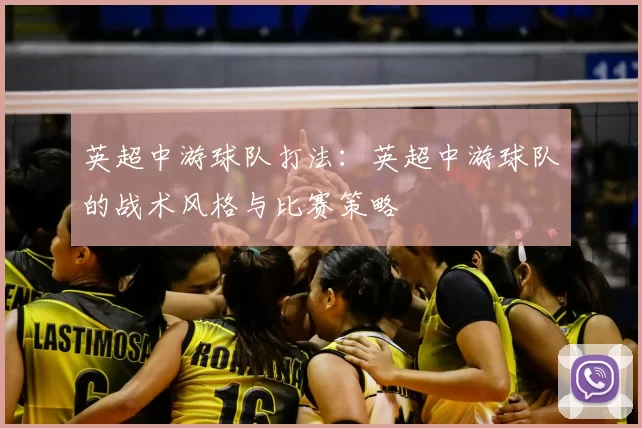 英超中游球队打法：英超中游球队的战术风格与比赛策略