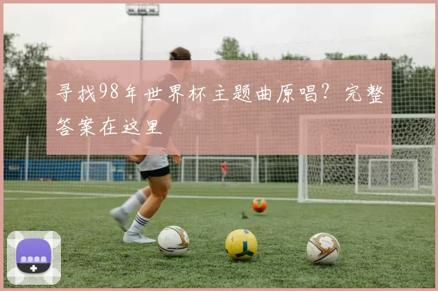 寻找98年世界杯主题曲原唱？完整答案在这里