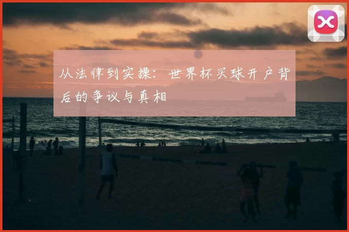从法律到实操：世界杯买球开户背后的争议与真相