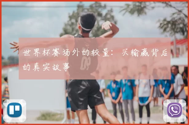 世界杯赛场外的较量:买输赢背后的真实故事