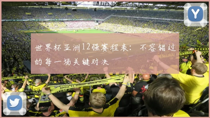世界杯亚洲12强赛程表：不容错过的每一场关键对决
