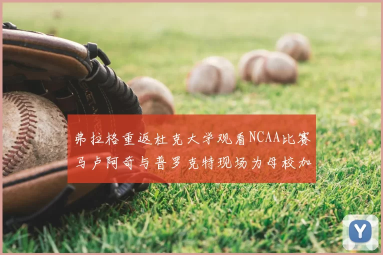 弗拉格重返杜克大学观看NCAA比赛马卢阿奇与普罗克特现场为母校加油助威
