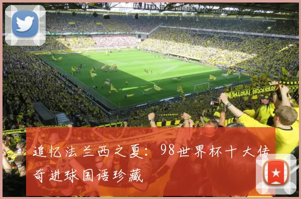 追忆法兰西之夏:98世界杯十大传奇进球国语珍藏