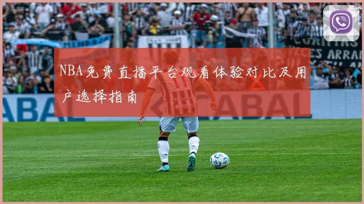 NBA免费直播平台观看体验对比及用户选择指南