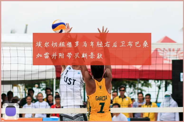 埃尔切租借罗马年轻右后卫布巴桑加雷并附带买断条款