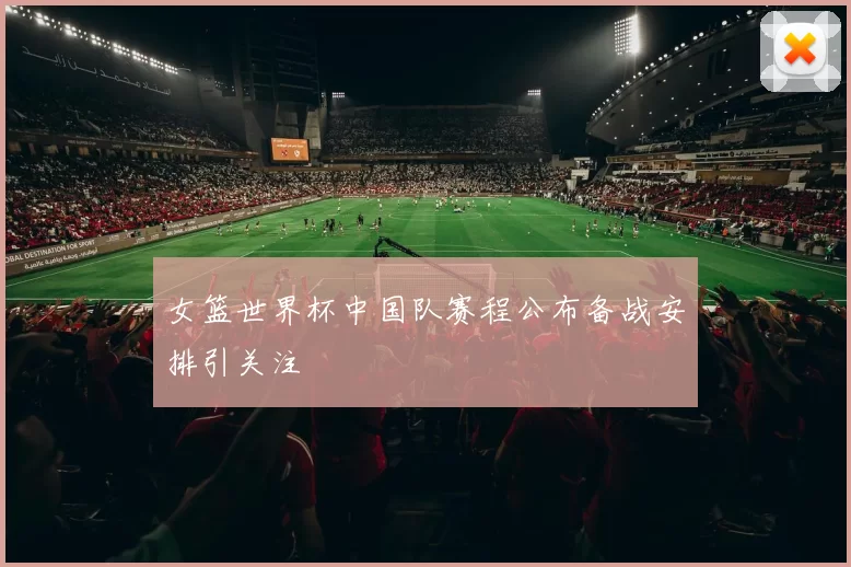 女篮世界杯中国队赛程公布备战安排引关注