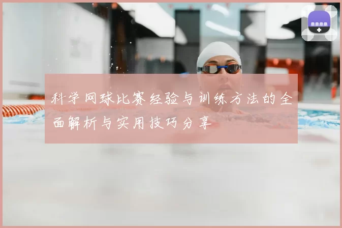 科学网球比赛经验与训练方法的全面解析与实用技巧分享