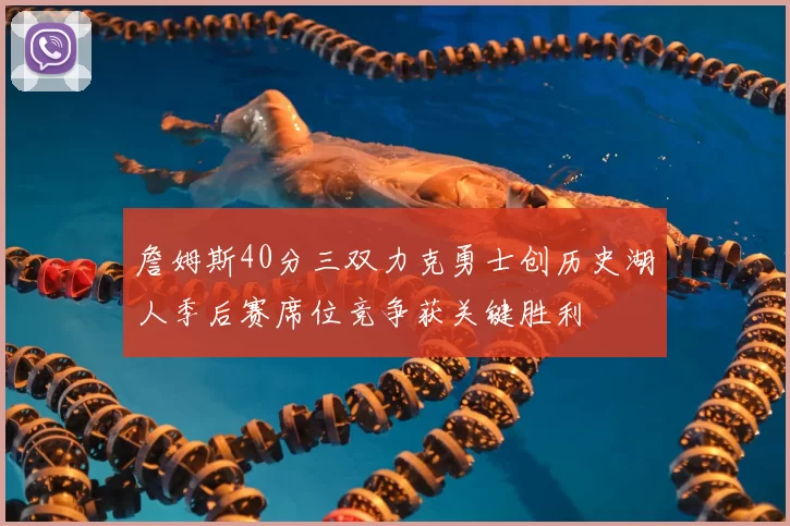 詹姆斯40分三双力克勇士创历史湖人季后赛席位竞争获关键胜利