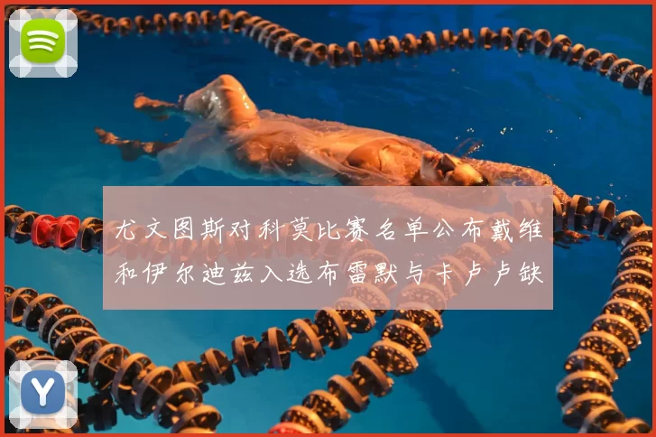 尤文图斯对科莫比赛名单公布戴维和伊尔迪兹入选布雷默与卡卢卢缺席