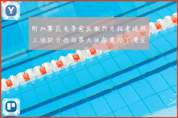 附加赛区竞争愈发激烈开拓者连胜三场跃升西部第九快船意外下滑至第十