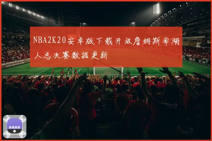 NBA2K20安卓版下载开放詹姆斯率湖人总决赛数据更新