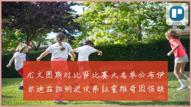 尤文图斯对比萨比赛大名单公布伊尔迪兹担纲进攻弗拉霍维奇因伤缺席