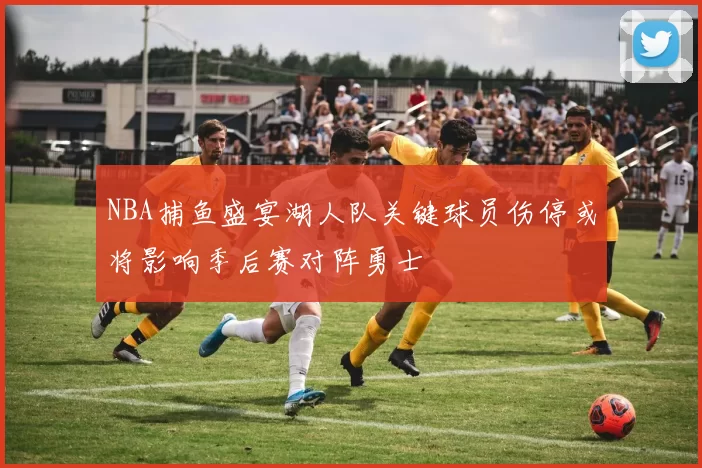 NBA捕鱼盛宴湖人队关键球员伤停或将影响季后赛对阵勇士