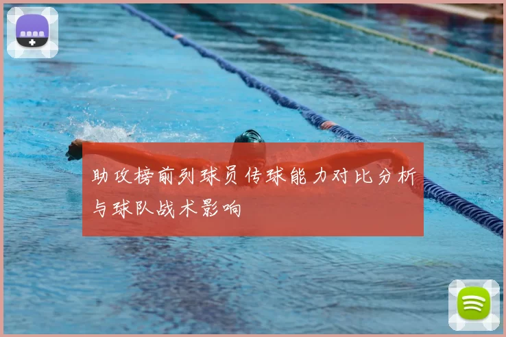 助攻榜前列球员传球能力对比分析与球队战术影响
