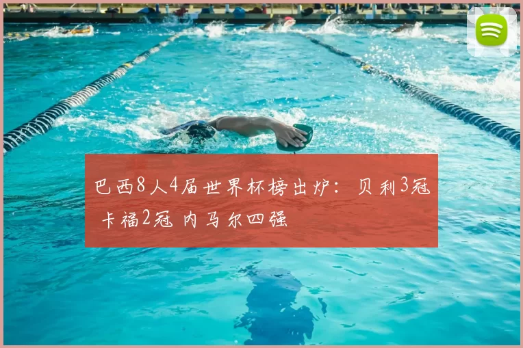 巴西8人4届世界杯榜出炉：贝利3冠 卡福2冠 内马尔四强