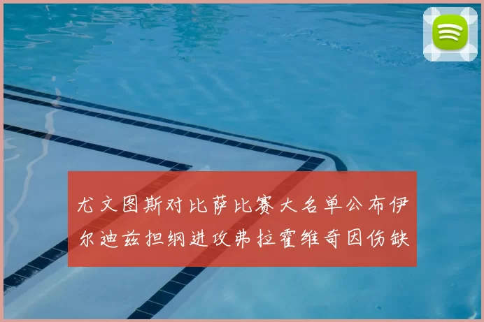 尤文图斯对比萨比赛大名单公布伊尔迪兹担纲进攻弗拉霍维奇因伤缺席