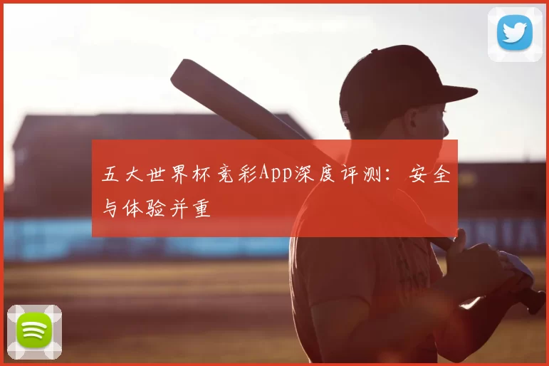 五大世界杯竞彩App深度评测：安全与体验并重